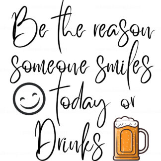 Be The Reason Someone Smiles Today or Drinks