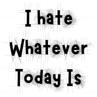 I Hate Whatever Today Is