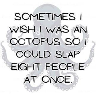 Sometimes I wish I was an Octopus So I could Slap Eight People at Once